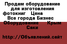 Продам оборудование для изготовления фотокниг › Цена ­ 70 000 - Все города Бизнес » Оборудование   . Крым,Саки